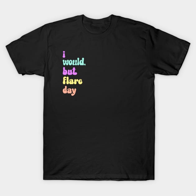 I Would, But Flare Day T-Shirt by Invisbillness Apparel